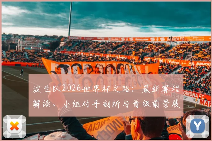 波兰队2026世界杯之路:最新赛程解读、小组对手剖析与晋级前景展望