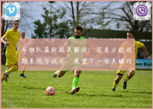 布朗队最新战果解读:深度分析近期表现与战术,展望下一场关键对决