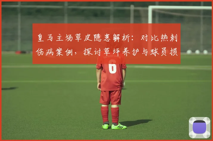皇马主场草皮隐患解析:对比热刺伤病案例,探讨草坪养护与球员损伤预防