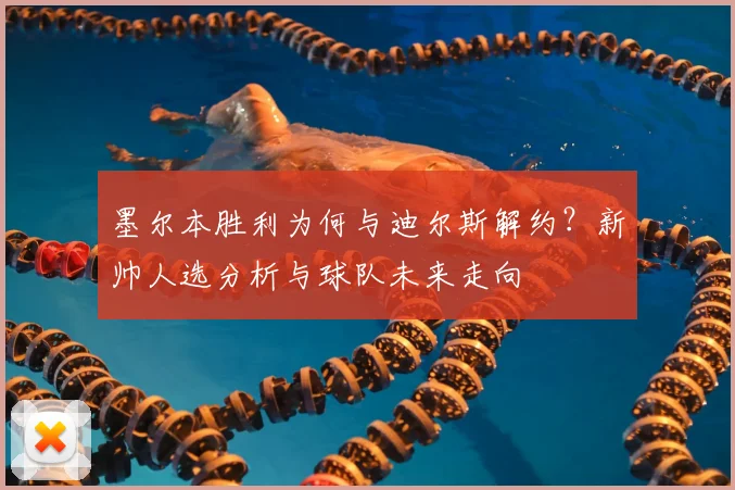 墨尔本胜利为何与迪尔斯解约?新帅人选分析与球队未来走向