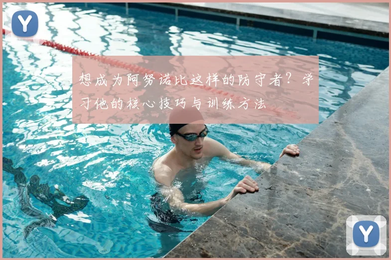 想成为阿努诺比这样的防守者?学习他的核心技巧与训练方法