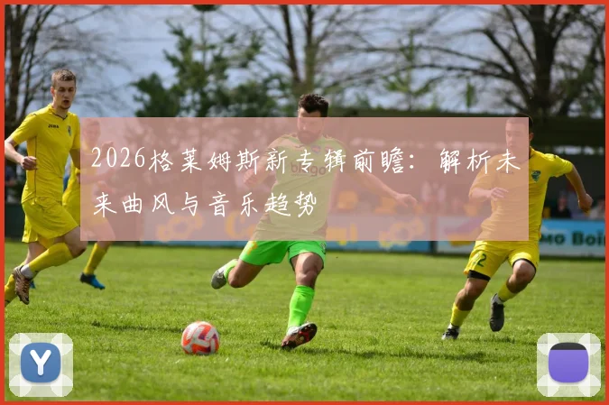 2026格莱姆斯新专辑前瞻:解析未来曲风与音乐趋势
